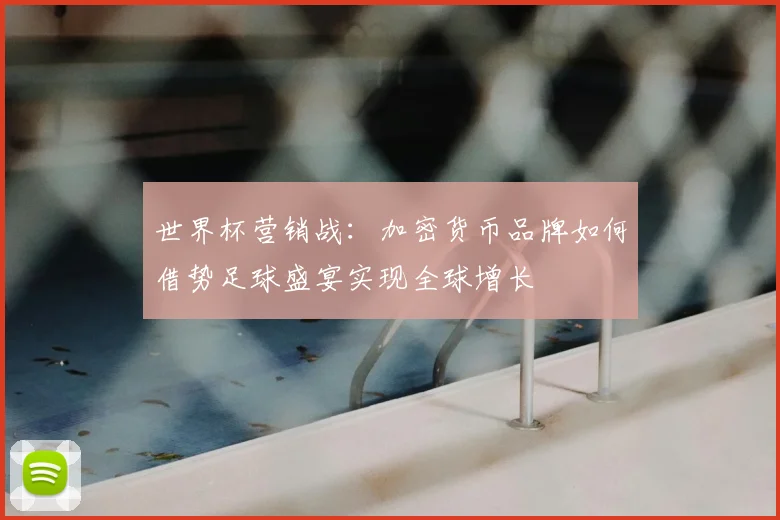 世界杯营销战：加密货币品牌如何借势足球盛宴实现全球增长