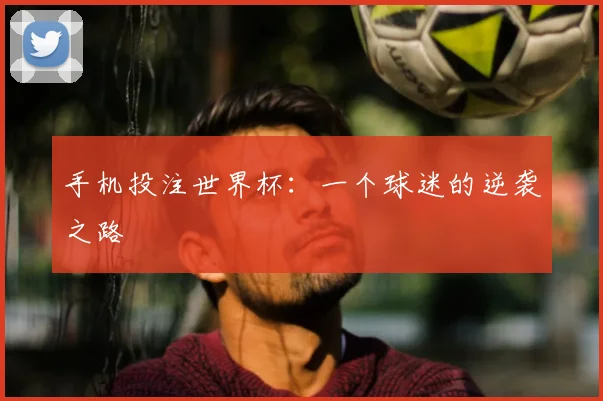 手机投注世界杯：一个球迷的逆袭之路