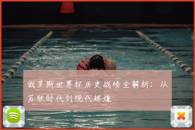 俄罗斯世界杯历史战绩全解析：从苏联时代到现代辉煌