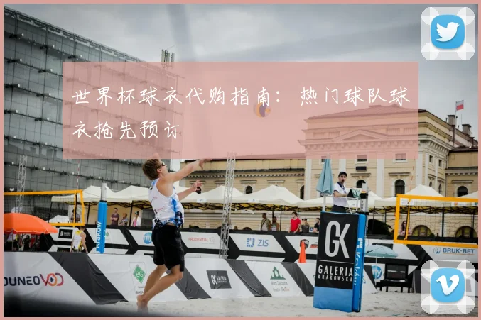 世界杯球衣代购指南：热门球队球衣抢先预订