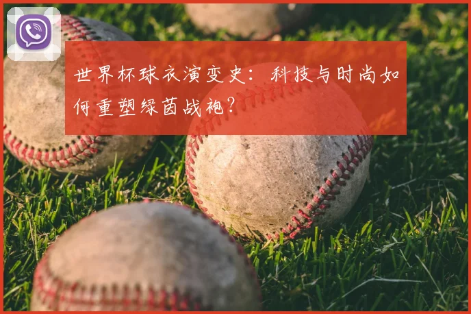 世界杯球衣演变史：科技与时尚如何重塑绿茵战袍？