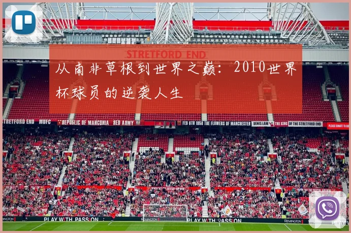 从南非草根到世界之巅：2010世界杯球员的逆袭人生