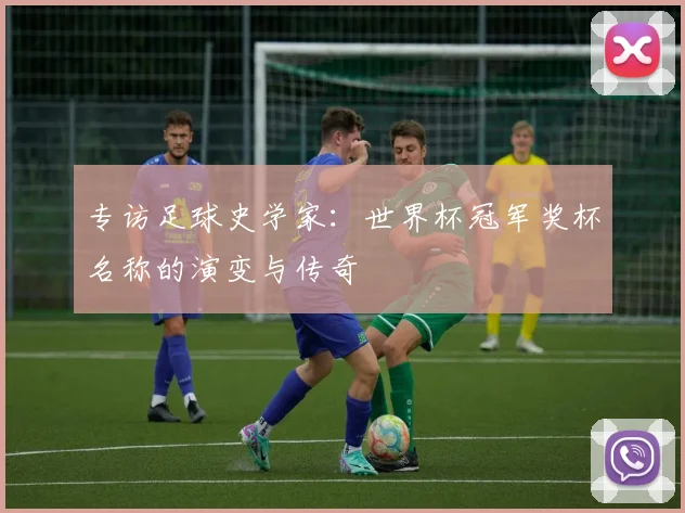 专访足球史学家:世界杯冠军奖杯名称的演变与传奇