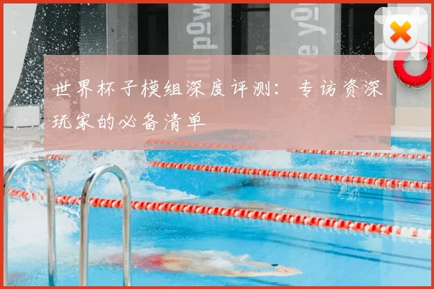 世界杯子模组深度评测:专访资深玩家的必备清单