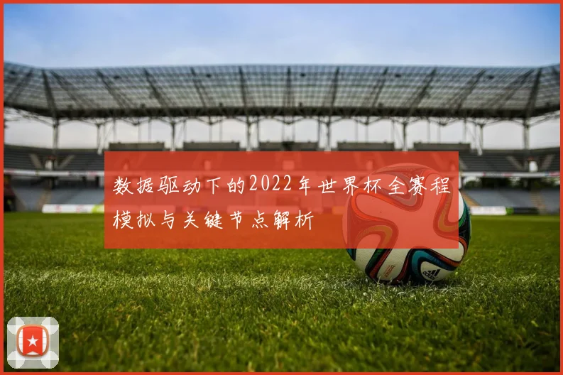 数据驱动下的2022年世界杯全赛程模拟与关键节点解析