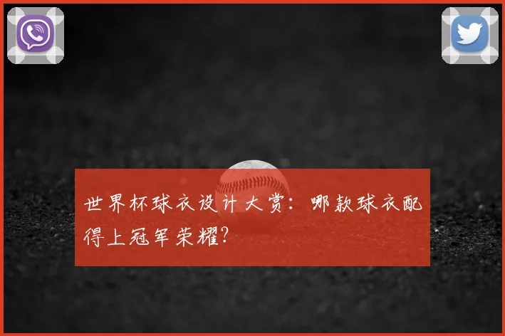世界杯球衣设计大赏：哪款球衣配得上冠军荣耀？