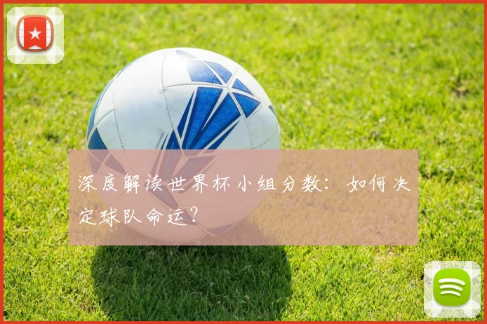 深度解读世界杯小组分数:如何决定球队命运?