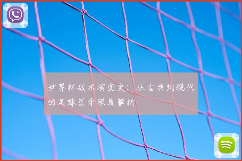 世界杯战术演变史：从古典到现代的足球哲学深度解析