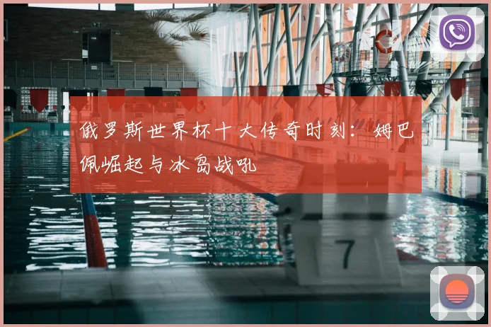 俄罗斯世界杯十大传奇时刻：姆巴佩崛起与冰岛战吼