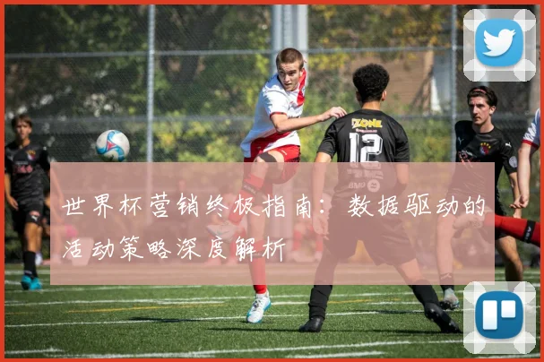 世界杯营销终极指南：数据驱动的活动策略深度解析