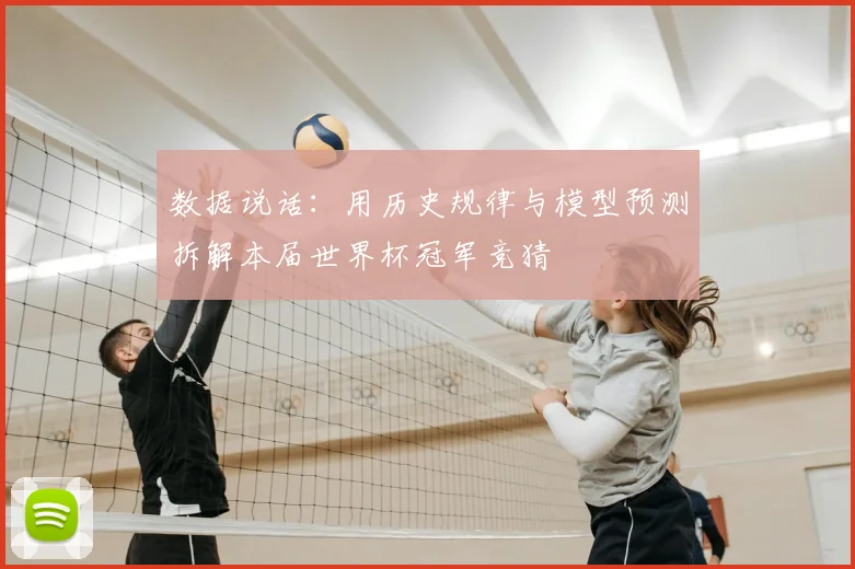 数据说话:用历史规律与模型预测拆解本届世界杯冠军竞猜