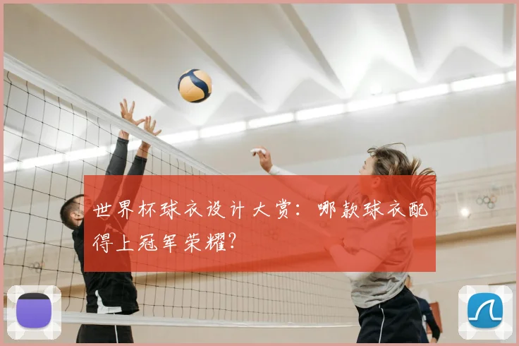 世界杯球衣设计大赏：哪款球衣配得上冠军荣耀？
