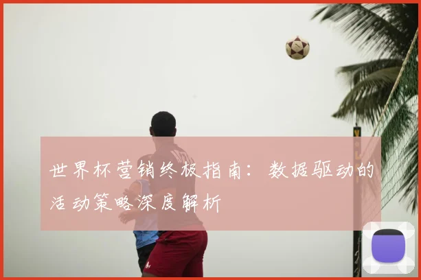 世界杯营销终极指南：数据驱动的活动策略深度解析