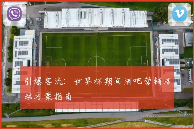 引爆客流：世界杯期间酒吧营销活动方案指南