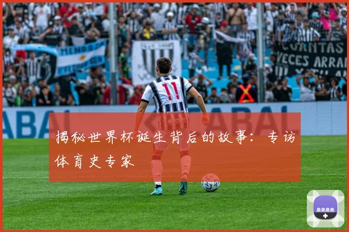 揭秘世界杯诞生背后的故事：专访体育史专家