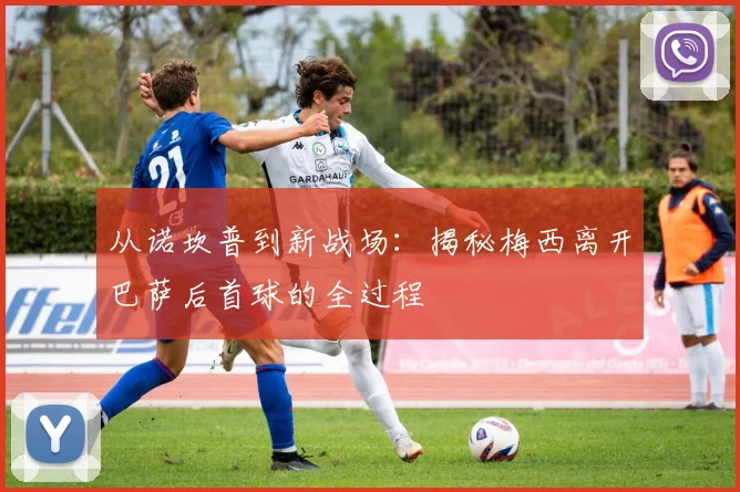 从诺坎普到新战场：揭秘梅西离开巴萨后首球的全过程