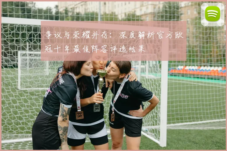 争议与荣耀并存：深度解析官方欧冠十年最佳阵容评选结果