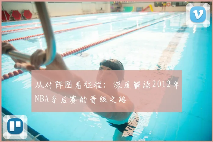 从对阵图看征程：深度解读2012年NBA季后赛的晋级之路