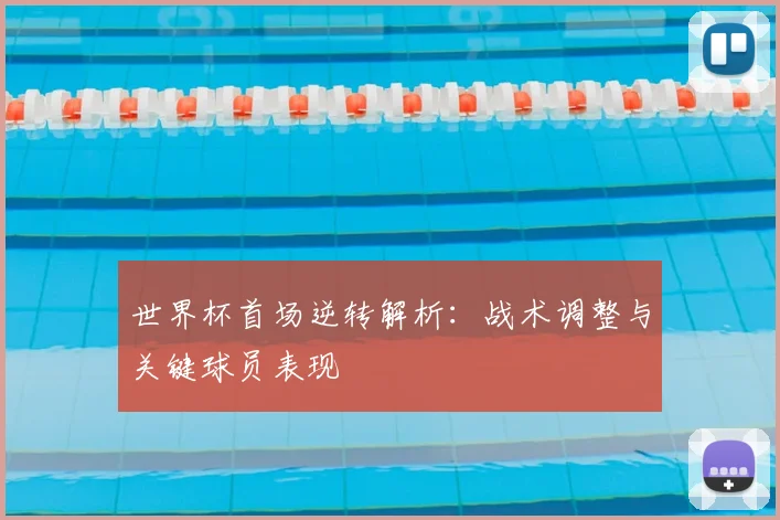 世界杯首场逆转解析：战术调整与关键球员表现