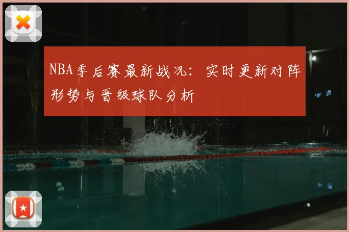 NBA季后赛最新战况：实时更新对阵形势与晋级球队分析