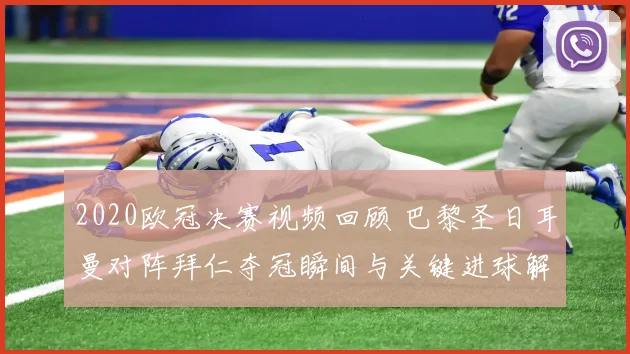 2020欧冠决赛视频回顾 巴黎圣日耳曼对阵拜仁夺冠瞬间与关键进球解析