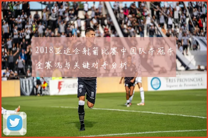 2018亚运会射箭比赛中国队夺冠夺金赛况与关键对手分析