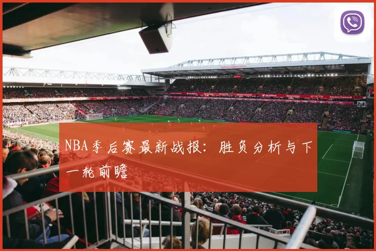 NBA季后赛最新战报：胜负分析与下一轮前瞻