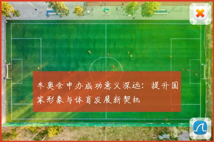 冬奥会申办成功意义深远：提升国家形象与体育发展新契机